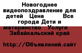 Новогоднее видеопоздравление для детей › Цена ­ 200 - Все города Дети и материнство » Услуги   . Забайкальский край